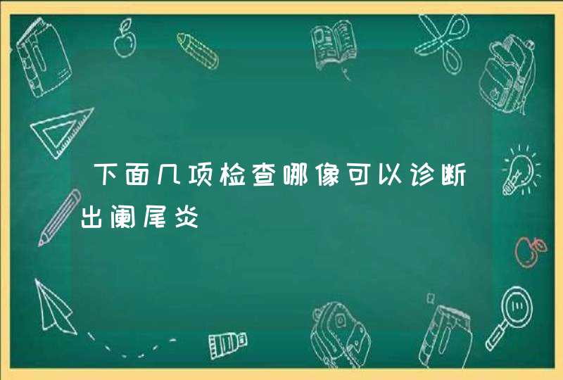 下面几项检查哪像可以诊断出阑尾炎,第1张