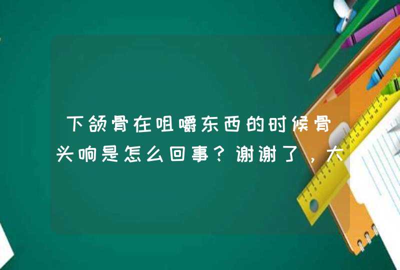 下颌骨在咀嚼东西的时候骨头响是怎么回事？谢谢了，大神帮忙啊,第1张