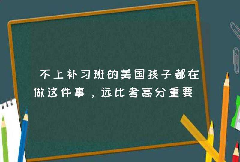 不上补习班的美国孩子都在做这件事，远比考高分重要,第1张