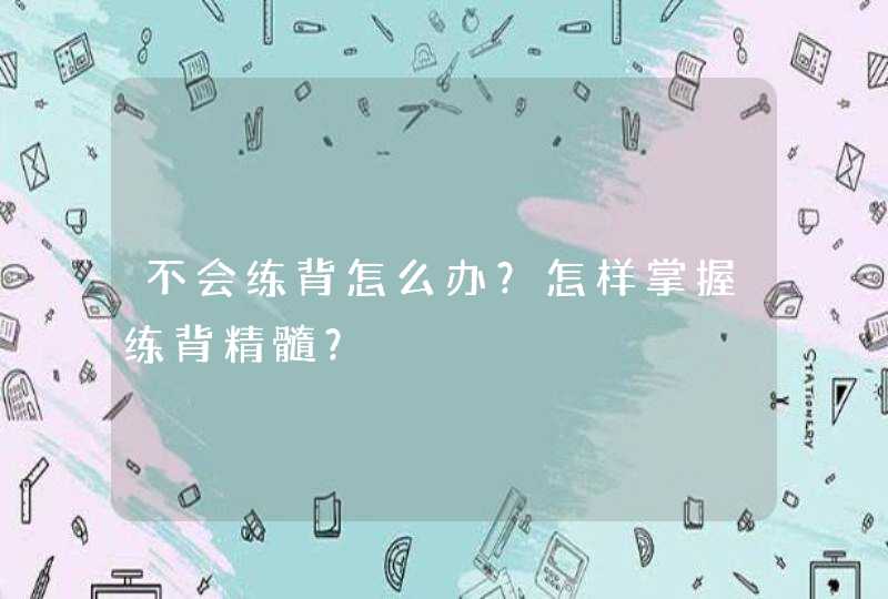 不会练背怎么办？怎样掌握练背精髓？,第1张