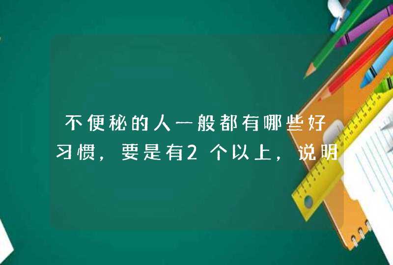 不便秘的人一般都有哪些好习惯，要是有2个以上，说明肠道很不错？,第1张