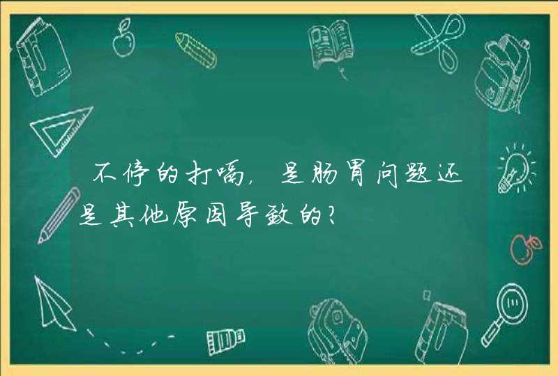 不停的打嗝，是肠胃问题还是其他原因导致的？,第1张