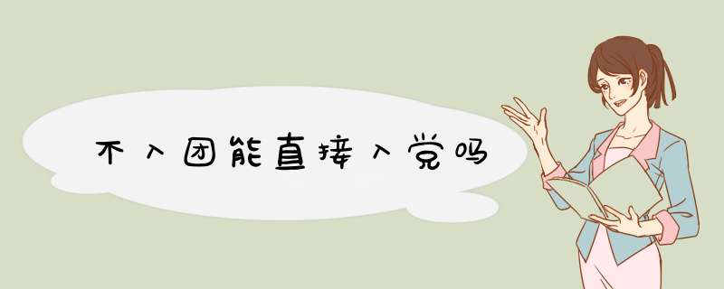 不入团能直接入党吗,第1张