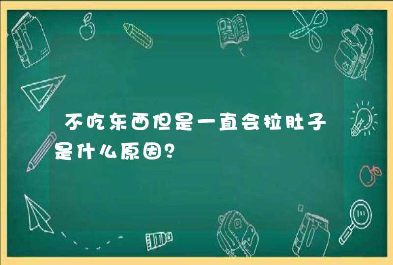 不吃东西但是一直会拉肚子是什么原因？,第1张