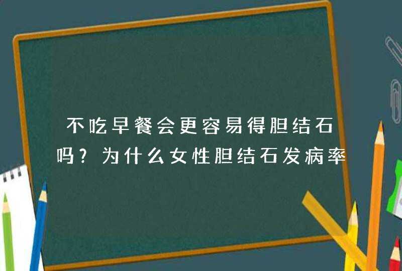 不吃早餐会更容易得胆结石吗？为什么女性胆结石发病率是男性的两倍？,第1张