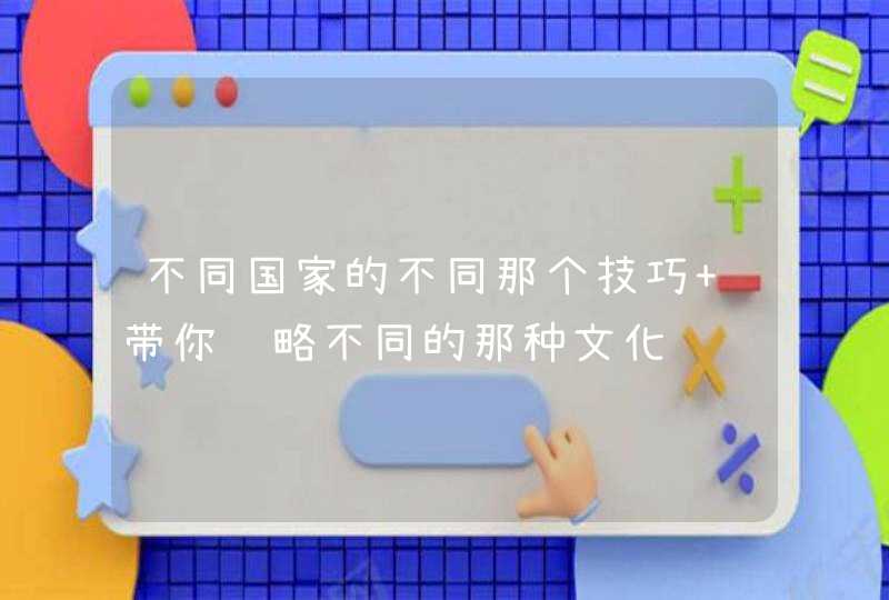 不同国家的不同那个技巧 带你领略不同的那种文化,第1张