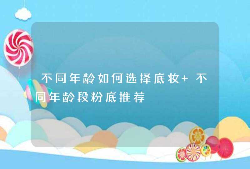 不同年龄如何选择底妆 不同年龄段粉底推荐,第1张