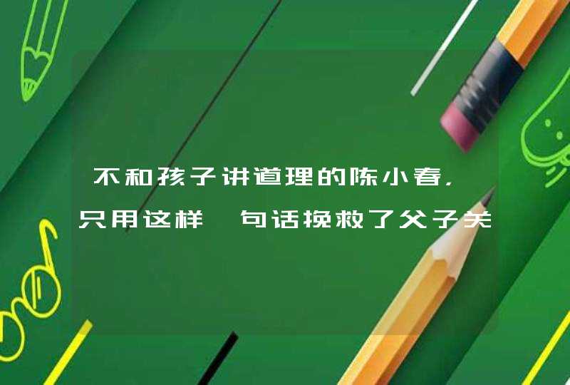 不和孩子讲道理的陈小春，只用这样一句话挽救了父子关系,第1张