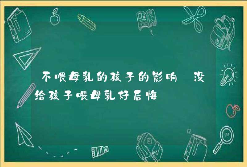 不喂母乳的孩子的影响_没给孩子喂母乳好后悔,第1张