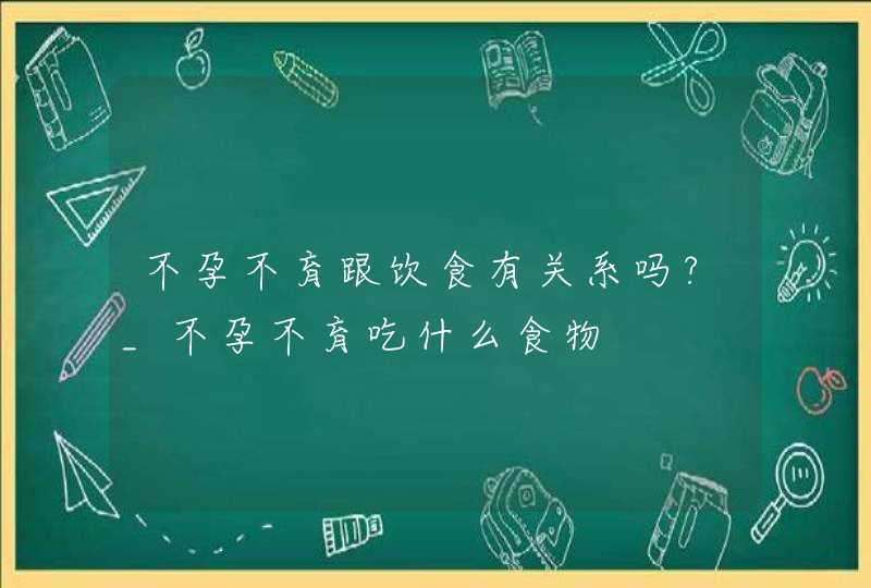 不孕不育跟饮食有关系吗?_不孕不育吃什么食物,第1张