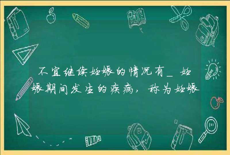 不宜继续妊娠的情况有_妊娠期间发生的疾病,称为妊娠病,第1张