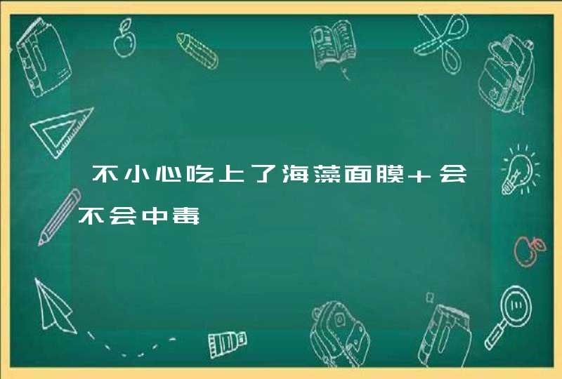 不小心吃上了海藻面膜 会不会中毒,第1张