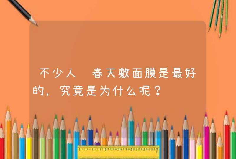 不少人说春天敷面膜是最好的，究竟是为什么呢？,第1张