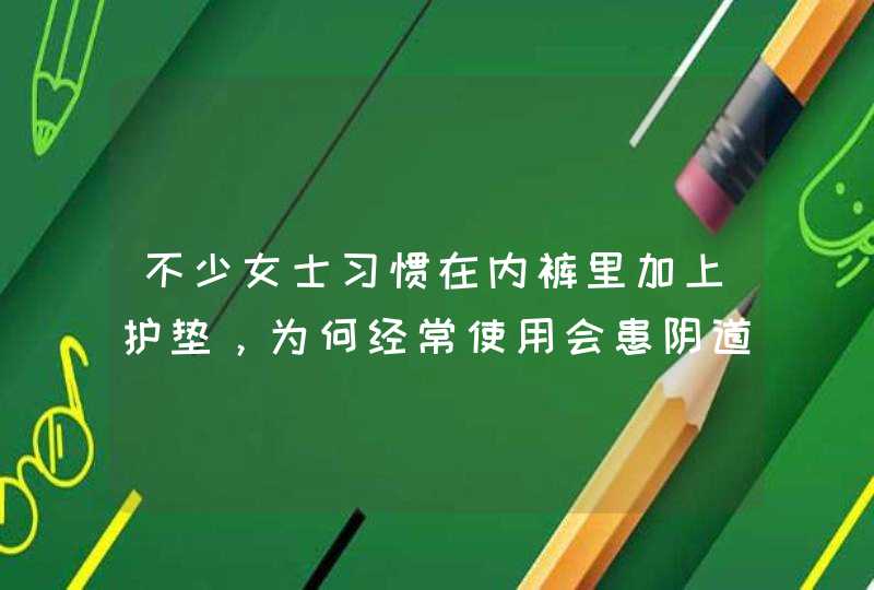 不少女士习惯在内裤里加上护垫，为何经常使用会患阴道炎？,第1张