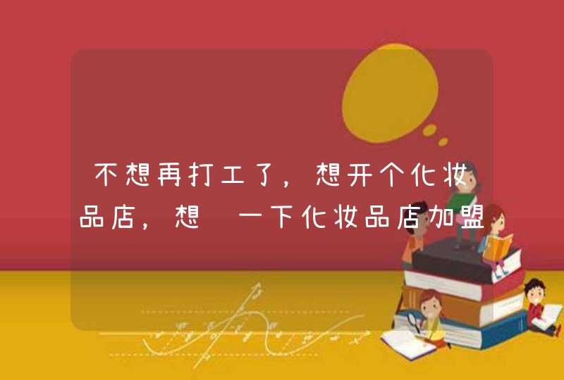 不想再打工了，想开个化妆品店，想问一下化妆品店加盟哪个牌子好一点,第1张