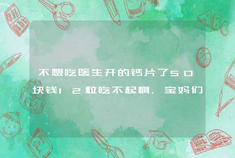 不想吃医生开的钙片了50块钱12粒吃不起啊，宝妈们都吃啥牌子的钙片呢？,第1张