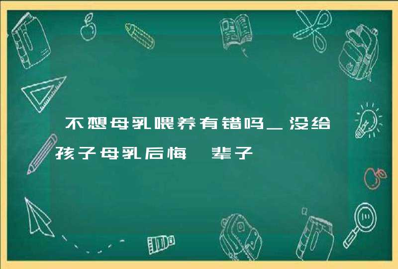 不想母乳喂养有错吗_没给孩子母乳后悔一辈子,第1张