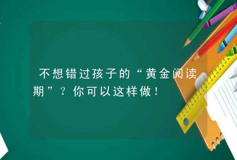 不想错过孩子的“黄金阅读期”？你可以这样做！,第1张