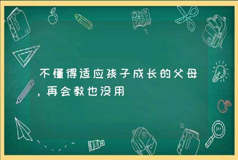 不懂得适应孩子成长的父母，再会教也没用,第1张