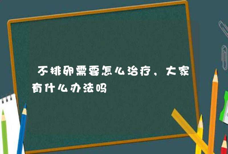 不排卵需要怎么治疗，大家有什么办法吗,第1张