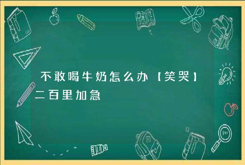 不敢喝牛奶怎么办【笑哭】二百里加急,第1张