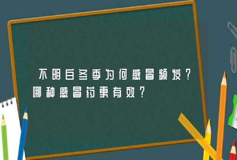 不明白冬季为何感冒频发？哪种感冒药更有效？,第1张