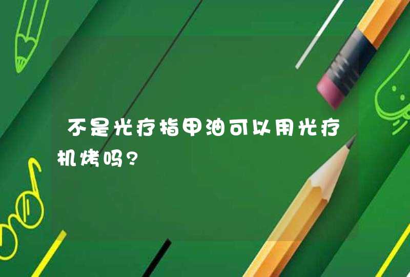 不是光疗指甲油可以用光疗机烤吗?,第1张