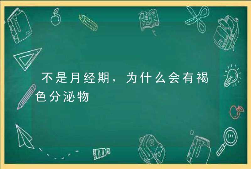 不是月经期，为什么会有褐色分泌物,第1张