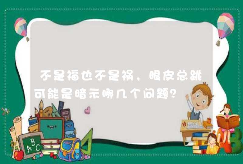 不是福也不是祸，眼皮总跳可能是暗示哪几个问题？,第1张