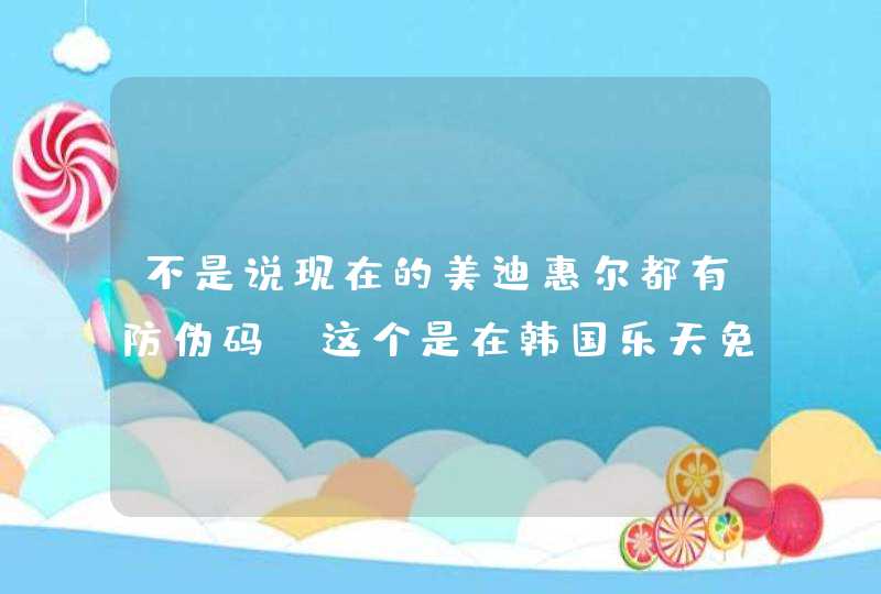 不是说现在的美迪惠尔都有防伪码，这个是在韩国乐天免税店买的，为什,第1张