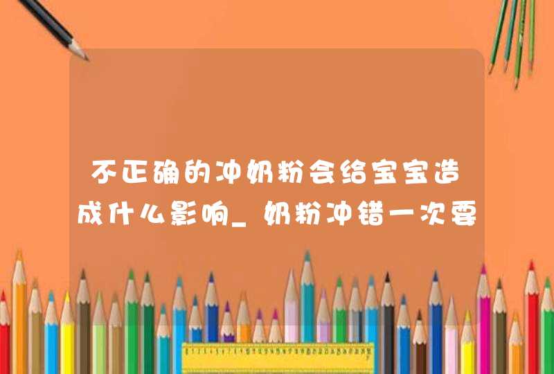 不正确的冲奶粉会给宝宝造成什么影响_奶粉冲错一次要紧吗,第1张