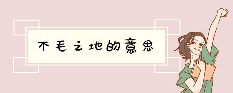 不毛之地的意思,第1张