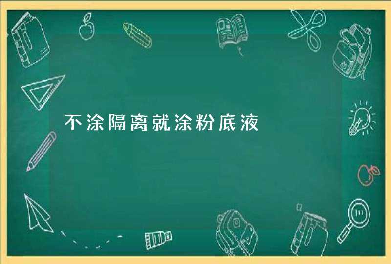 不涂隔离就涂粉底液,第1张