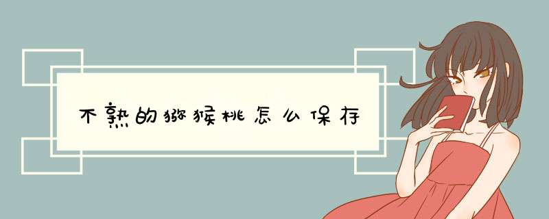 不熟的猕猴桃怎么保存,第1张