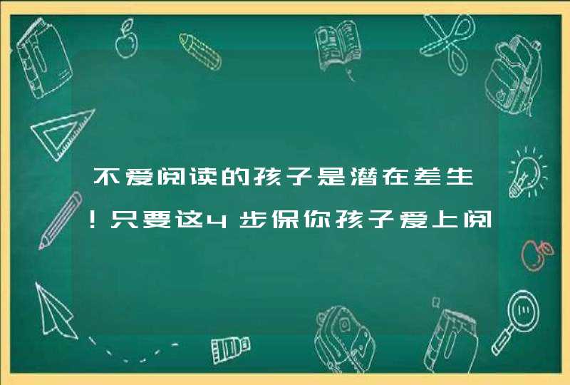 不爱阅读的孩子是潜在差生！只要这4步保你孩子爱上阅读,第1张