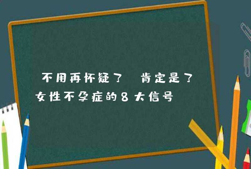 不用再怀疑了，肯定是了！女性不孕症的8大信号!,第1张