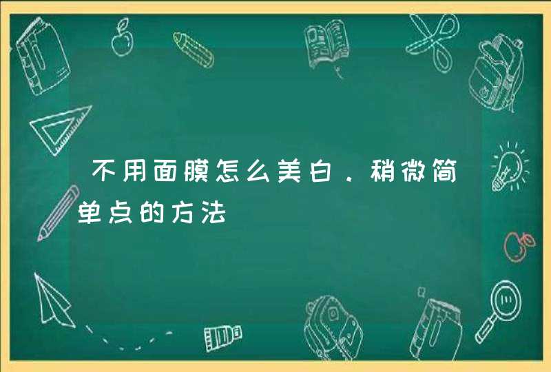 不用面膜怎么美白。稍微简单点的方法,第1张