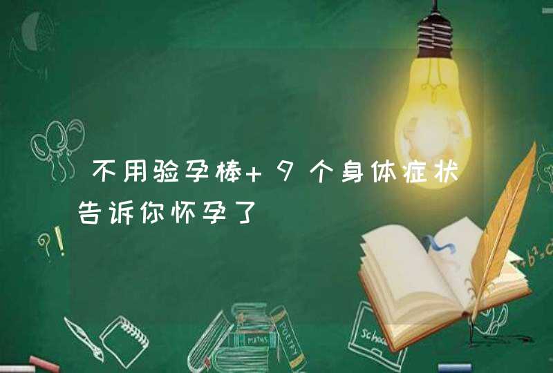 不用验孕棒 9个身体症状告诉你怀孕了,第1张