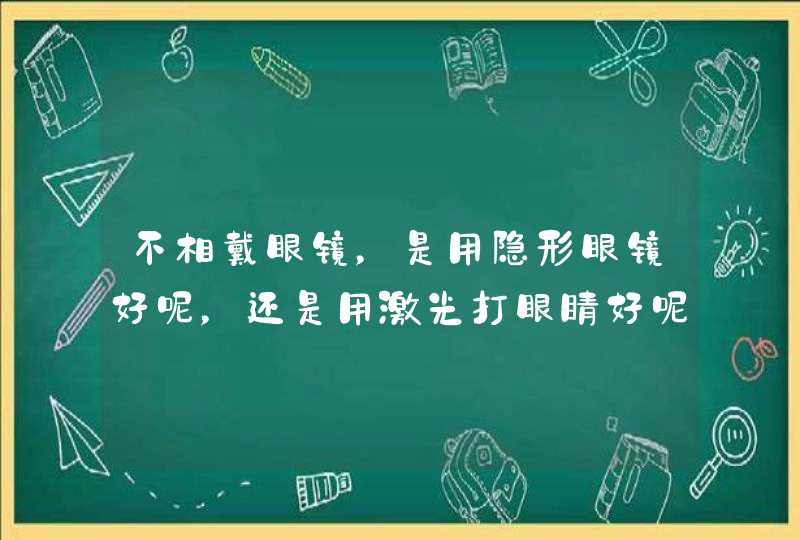 不相戴眼镜，是用隐形眼镜好呢，还是用激光打眼睛好呢？,第1张