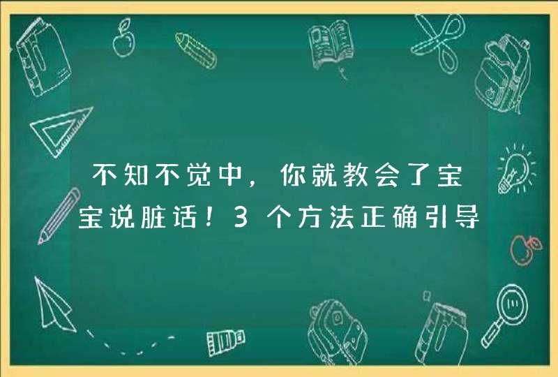 不知不觉中，你就教会了宝宝说脏话！3个方法正确引导,第1张