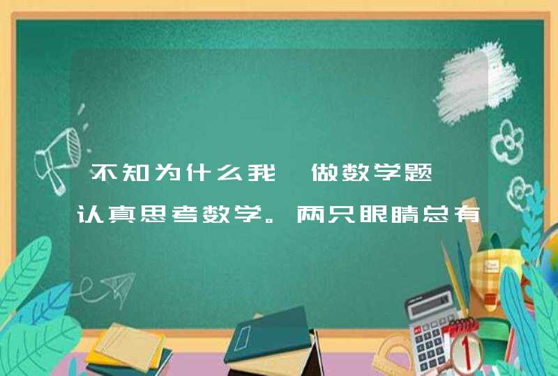 不知为什么我一做数学题、认真思考数学。两只眼睛总有一只很干、很痛。我是不是对数学过敏，应该远离数学,第1张