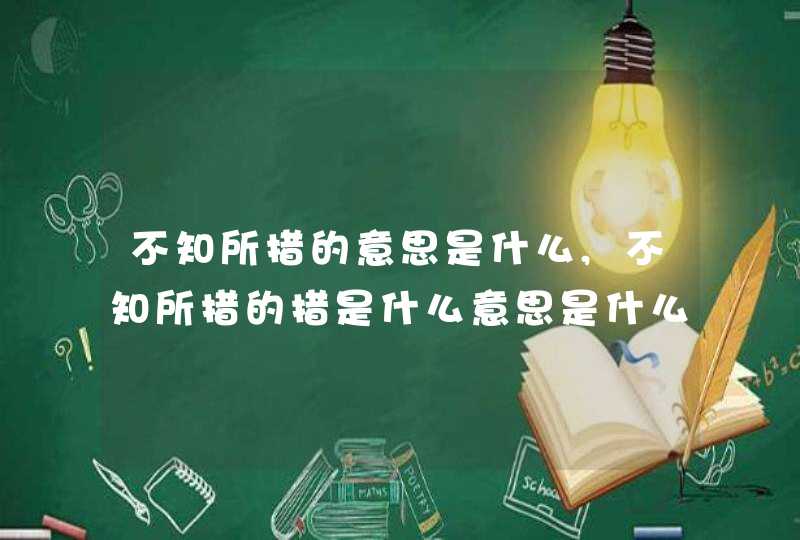 不知所措的意思是什么,不知所措的措是什么意思是什么意思,第1张