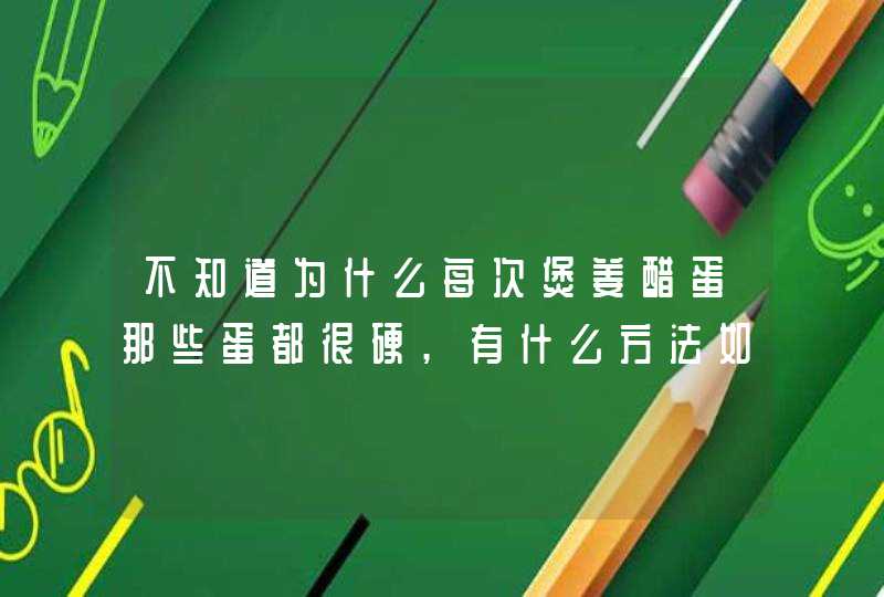 不知道为什么每次煲姜醋蛋那些蛋都很硬,有什么方法如何煲才好吃,第1张