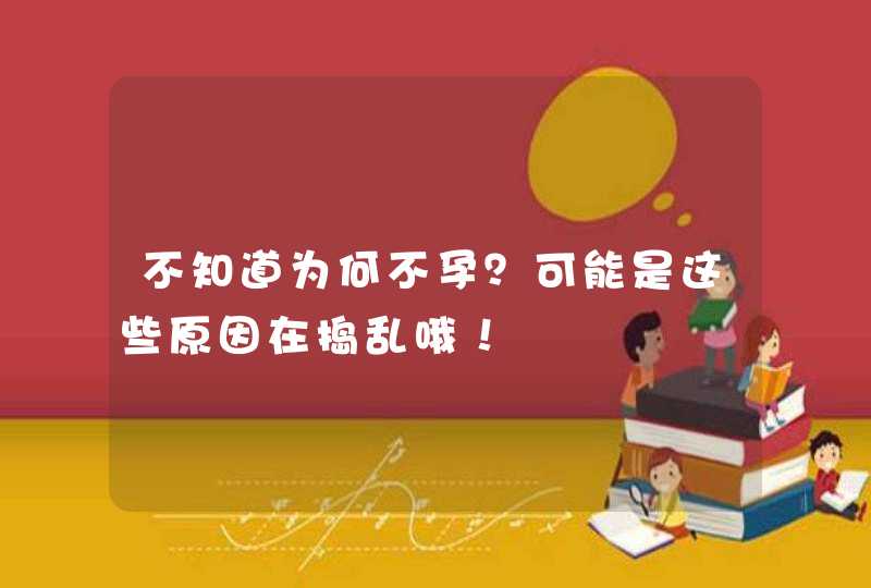 不知道为何不孕？可能是这些原因在捣乱哦！,第1张