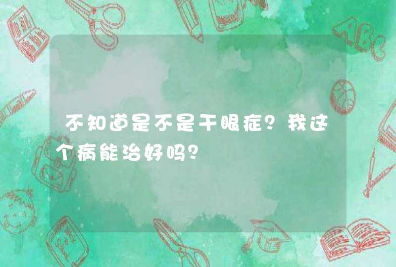 不知道是不是干眼症？我这个病能治好吗？,第1张