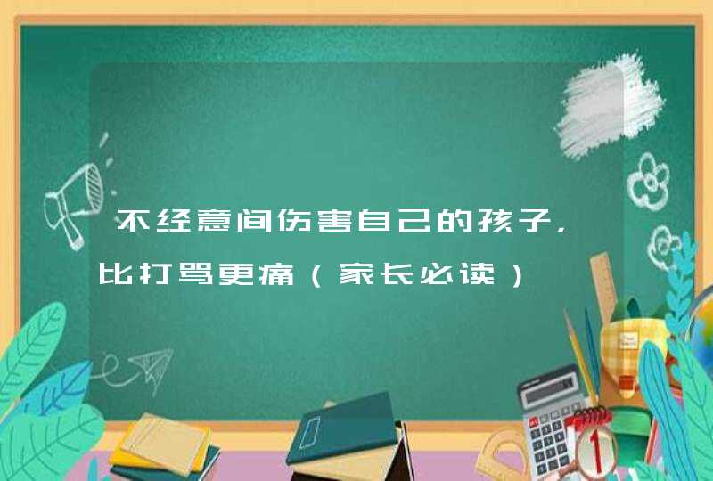 不经意间伤害自己的孩子，比打骂更痛（家长必读）,第1张