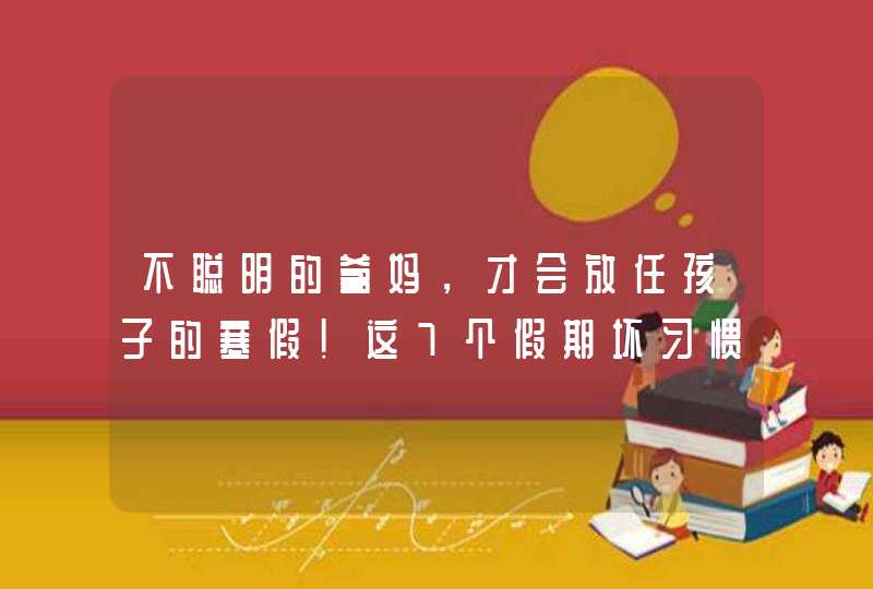 不聪明的爹妈，才会放任孩子的寒假！这7个假期坏习惯，一定要注意！,第1张