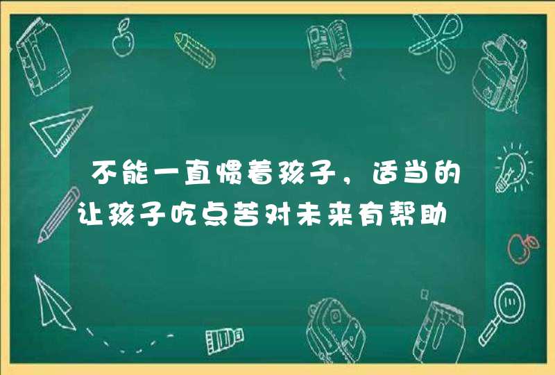 不能一直惯着孩子，适当的让孩子吃点苦对未来有帮助,第1张