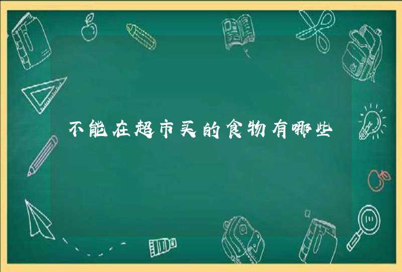 不能在超市买的食物有哪些,第1张