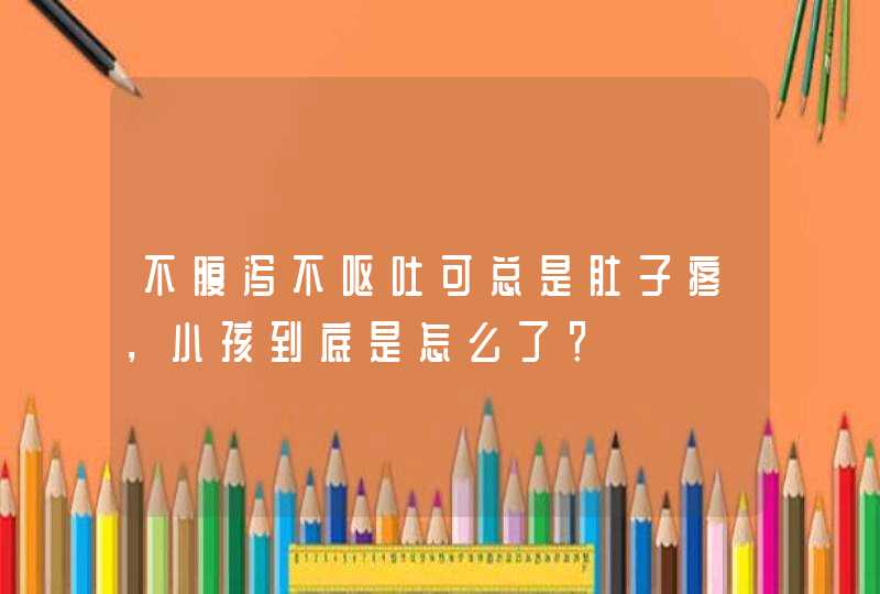 不腹泻不呕吐可总是肚子疼，小孩到底是怎么了？,第1张